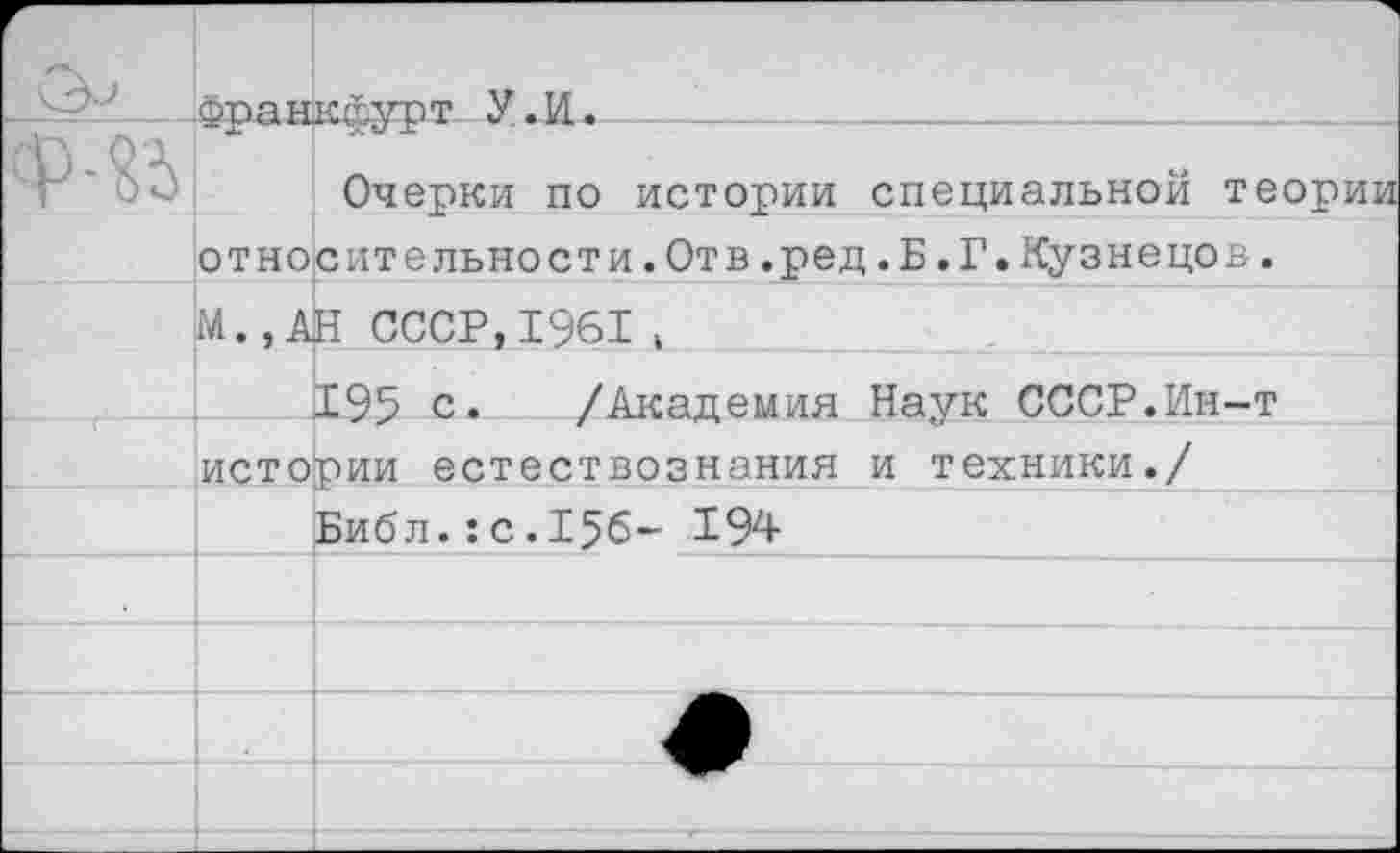 ﻿г		кгглгот У .И.
	Очерки по истории специальной теории относительности.Отв.ред.Б.Г.Кузнецов.	
	М., АН СССР,1961,	
		195 с. /Академия Наук СССР.Ин-т
	истории естествознания и техники./	
		Библ.:с.156- 194
		
		
		
		